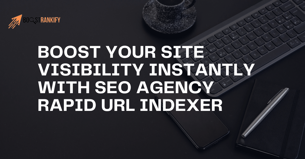 Boost Your Site Visibility Instantly With SEO Agency Rapid URL Indexer